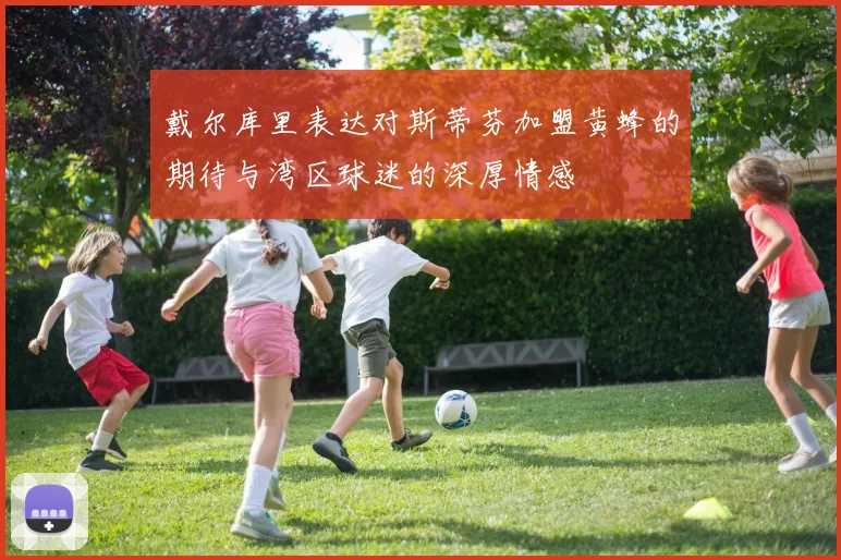 戴尔库里表达对斯蒂芬加盟黄蜂的期待与湾区球迷的深厚情感