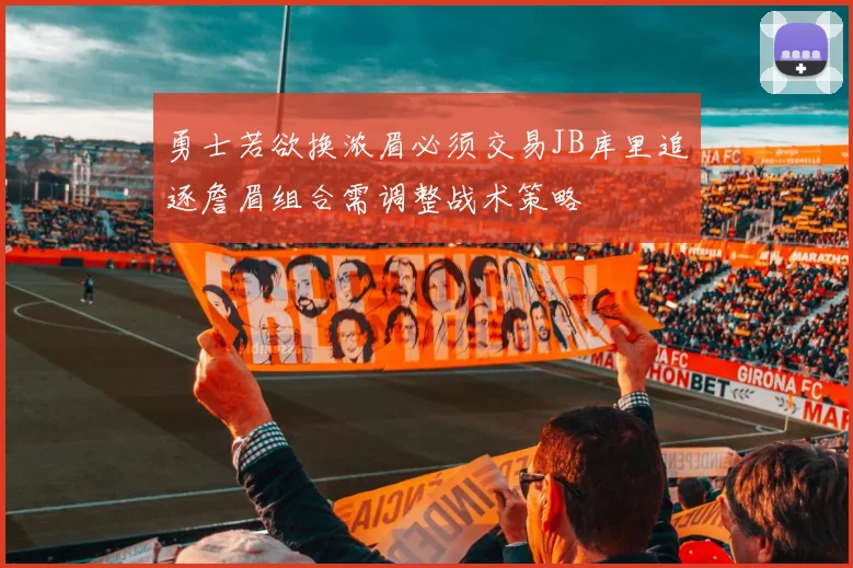勇士若欲换浓眉必须交易JB库里追逐詹眉组合需调整战术策略