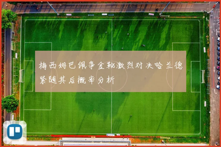 梅西姆巴佩争金靴激烈对决哈兰德紧随其后概率分析