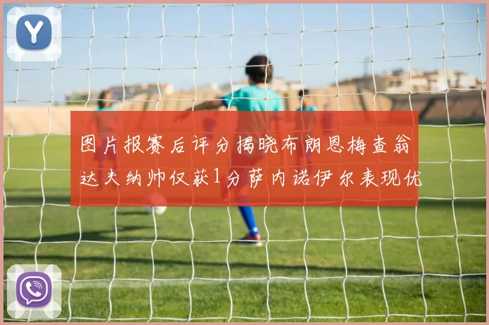 图片报赛后评分揭晓布朗恩梅查翁达夫纳帅仅获1分萨内诺伊尔表现优异获3分