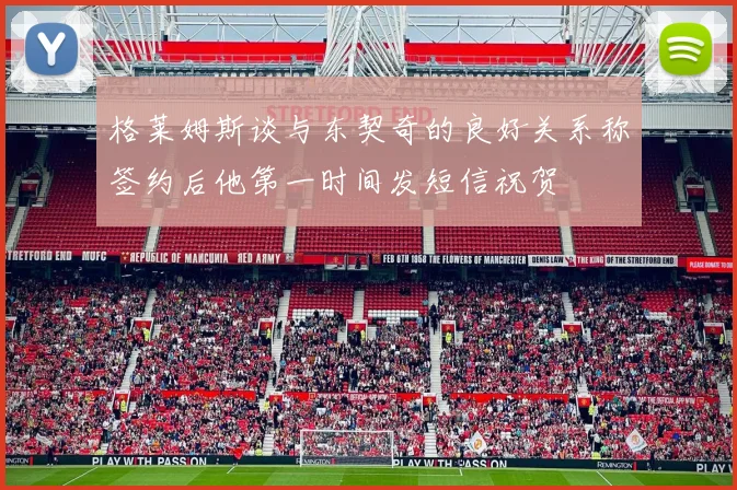 格莱姆斯谈与东契奇的良好关系称签约后他第一时间发短信祝贺