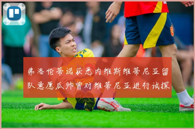 弗洛伦蒂诺获悉内维斯维蒂尼亚留队意愿瓜帅曾对维蒂尼亚进行试探