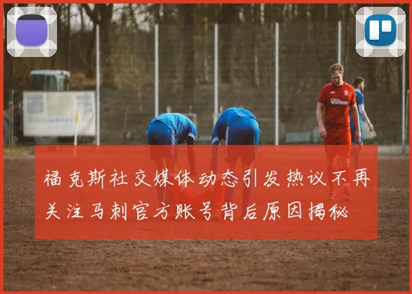 福克斯社交媒体动态引发热议不再关注马刺官方账号背后原因揭秘
