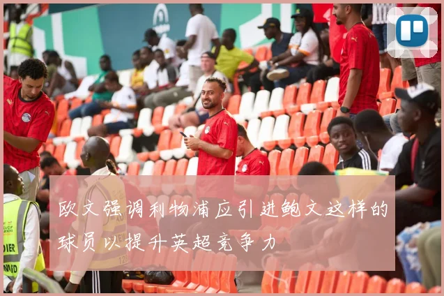 欧文强调利物浦应引进鲍文这样的球员以提升英超竞争力
