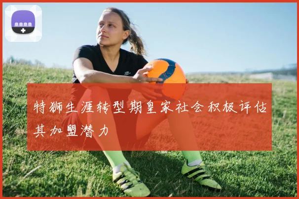 特狮生涯转型期皇家社会积极评估其加盟潜力