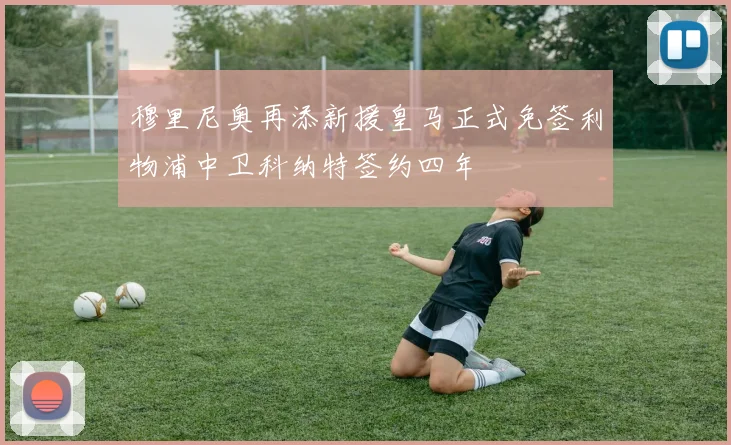 穆里尼奥再添新援皇马正式免签利物浦中卫科纳特签约四年