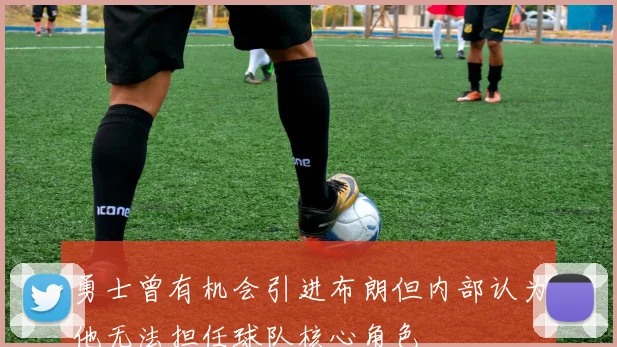 勇士曾有机会引进布朗但内部认为他无法担任球队核心角色