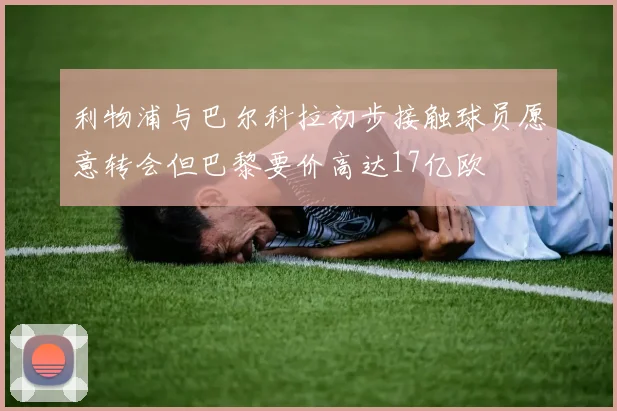 利物浦与巴尔科拉初步接触球员愿意转会但巴黎要价高达17亿欧